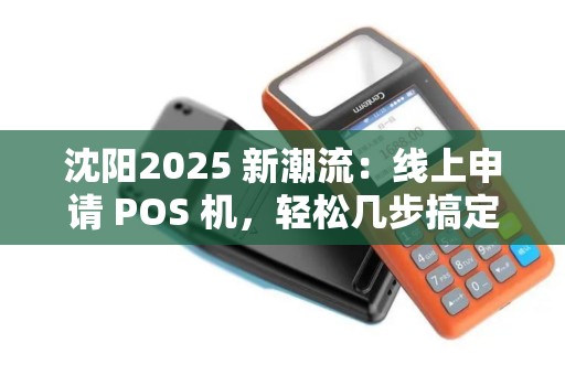 沈阳2025 新潮流：线上申请 POS 机，轻松几步搞定