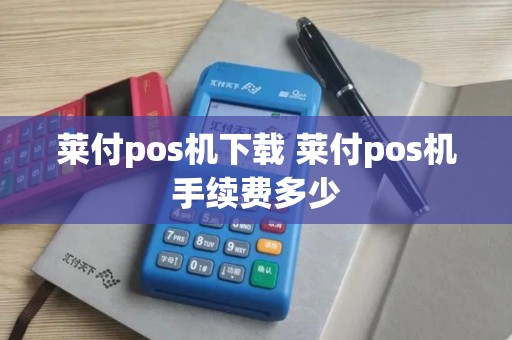莱付pos机下载 莱付pos机手续费多少