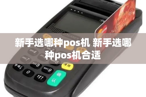 新手选哪种pos机 新手选哪种pos机合适