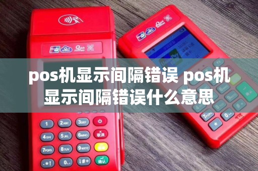 pos机显示间隔错误 pos机显示间隔错误什么意思