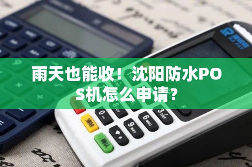 雨天也能收！沈阳防水POS机怎么申请？