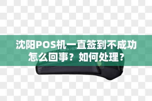 沈阳POS机一直签到不成功怎么回事？如何处理？