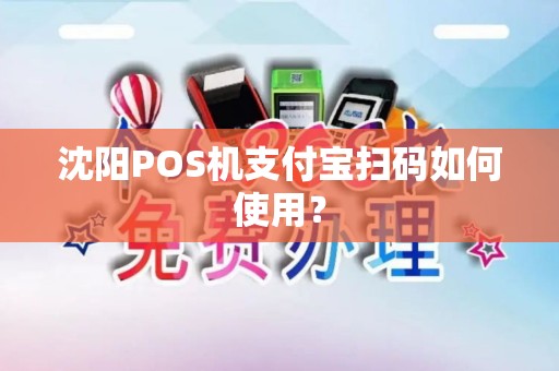 沈阳POS机支付宝扫码如何使用？