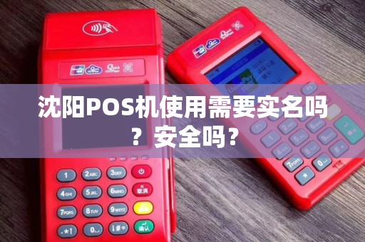 沈阳POS机使用需要实名吗？安全吗？