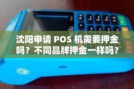 沈阳申请 POS 机需要押金吗？不同品牌押金一样吗？