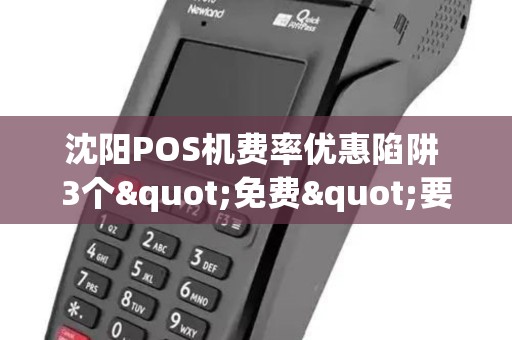 沈阳POS机费率优惠陷阱 3个"免费"要避免！