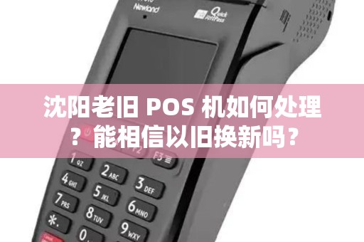 沈阳老旧 POS 机如何处理？能相信以旧换新吗？