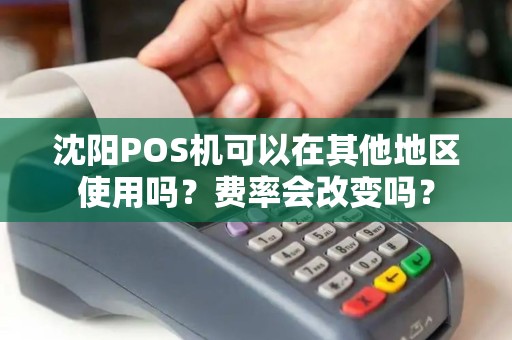 沈阳POS机可以在其他地区使用吗？费率会改变吗？
