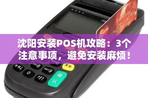 沈阳安装POS机攻略：3个注意事项，避免安装麻烦！