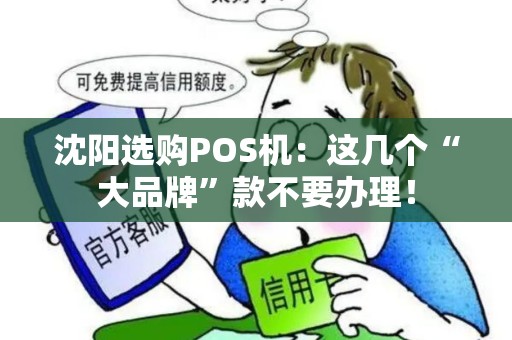 沈阳选购POS机：这几个“大品牌”款不要办理！