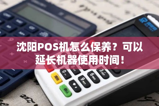 沈阳POS机怎么保养？可以延长机器使用时间！