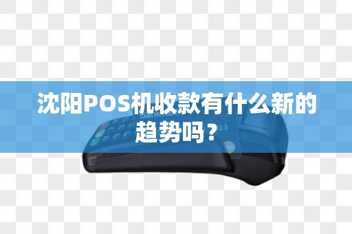 沈阳POS机收款有什么新的趋势吗？