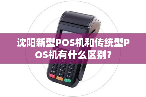 沈阳新型POS机和传统型POS机有什么区别？
