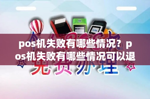 pos机失败有哪些情况？pos机失败有哪些情况可以退款