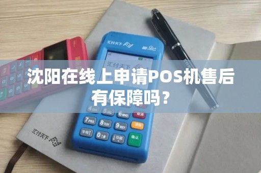 沈阳在线上申请POS机售后有保障吗？