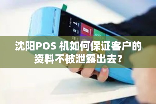 沈阳POS 机如何保证客户的资料不被泄露出去？