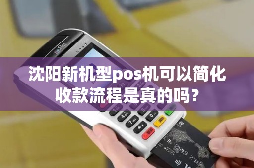 沈阳新机型pos机可以简化收款流程是真的吗？