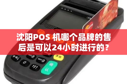 沈阳POS 机哪个品牌的售后是可以24小时进行的？