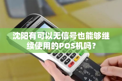 沈阳有可以无信号也能够继续使用的POS机吗? 沈阳有可以无信号也能够继续使用的POS机吗?