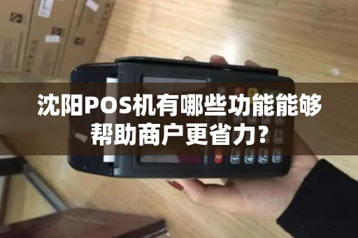 沈阳POS机有哪些功能能够帮助商户更省力? 沈阳POS机有哪些功能能够帮助商户更省力?
