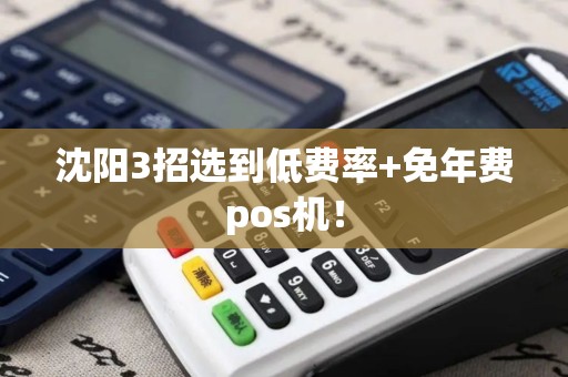 沈阳3招选到低费率+免年费pos机! 沈阳3招选到低费率+免年费pos机!