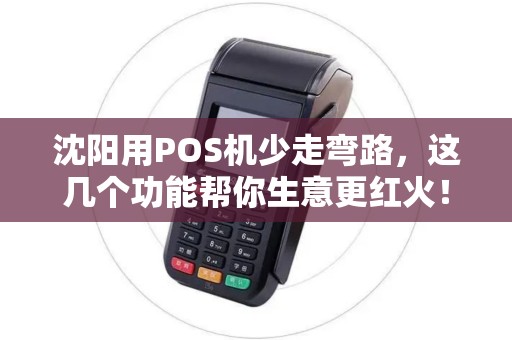 沈阳用POS机少走弯路,这几个功能帮你生意更红火! 沈阳用POS机少走弯路,这几个功能帮你生意更红火!