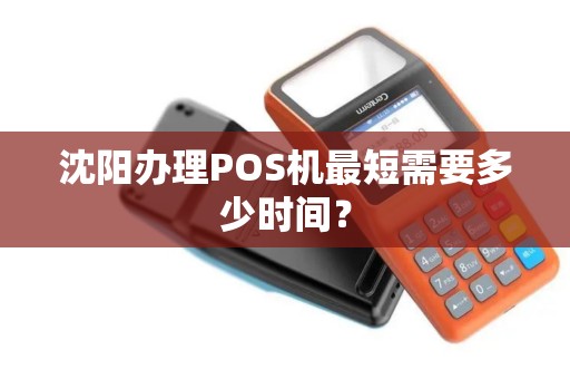 沈阳办理POS机最短需要多少时间? 沈阳办理POS机最短需要多少时间?