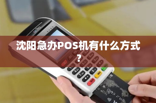 沈阳急办POS机有什么方式？