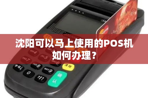 沈阳可以马上使用的POS机如何办理? 沈阳可以马上使用的POS机如何办理?