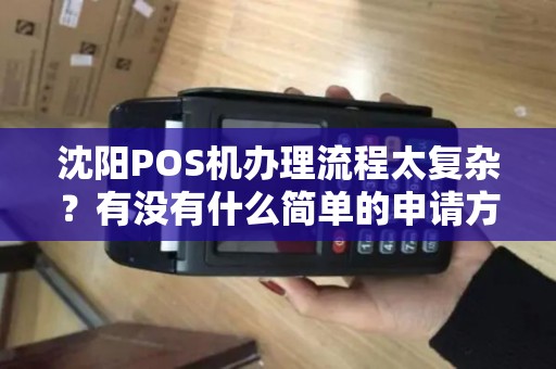 沈阳POS机办理流程太复杂?有没有什么简单的申请方式? 沈阳POS机办理流程太复杂?有没有什么简单的申请方式?