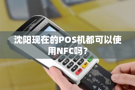沈阳现在的POS机都可以使用NFC吗? 沈阳现在的POS机都可以使用NFC吗?