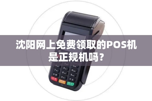 沈阳网上免费领取的POS机是正规机吗? 沈阳网上免费领取的POS机是正规机吗?
