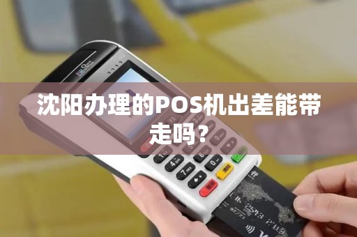 沈阳办理的POS机出差能带走吗？