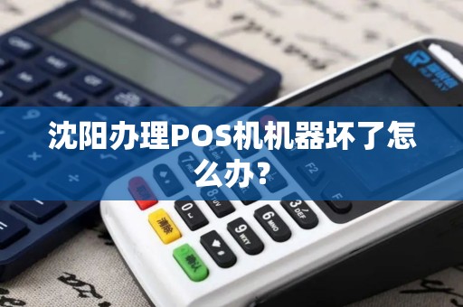 沈阳办理POS机机器坏了怎么办? 沈阳办理POS机机器坏了怎么办?