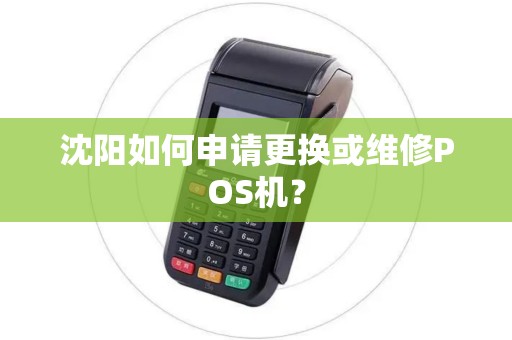 沈阳如何申请更换或维修POS机? 沈阳如何申请更换或维修POS机?