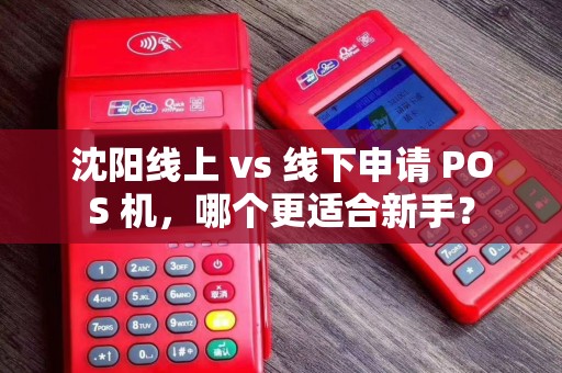 沈阳线上 vs 线下申请 POS 机,哪个更适合新手? 沈阳线上 vs 线下申请 POS 机,哪个更适合新手?