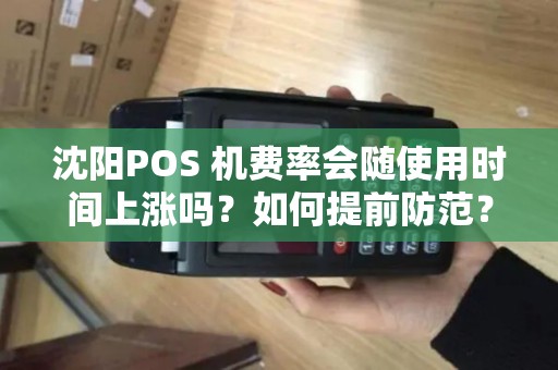 沈阳POS 机费率会随使用时间上涨吗?如何提前防范? 沈阳POS 机费率会随使用时间上涨吗?如何提前防范?
