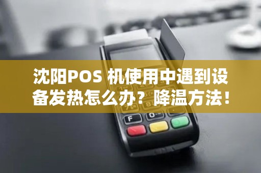 沈阳POS 机使用中遇到设备发热怎么办？降温方法！
