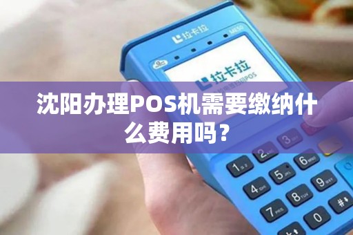 沈阳办理POS机需要缴纳什么费用吗？