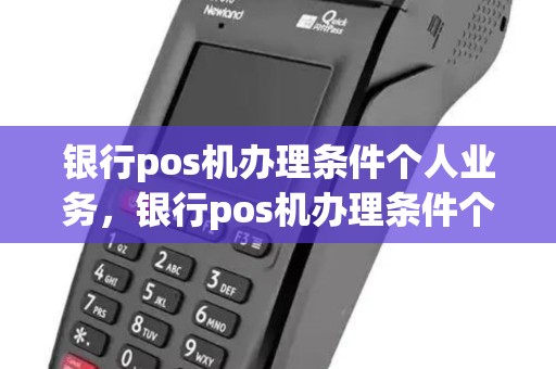 银行pos机办理条件个人业务，银行pos机办理条件个人业务有哪些