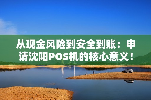 从现金风险到安全到账：申请沈阳POS机的核心意义！