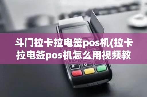 斗门拉卡拉电签pos机(拉卡拉电签pos机怎么用视频教程)