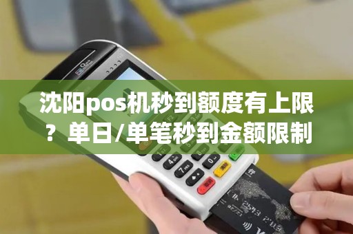 沈阳pos机秒到额度有上限？单日/单笔秒到金额限制！