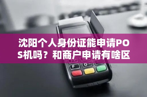 沈阳个人身份证能申请POS机吗？和商户申请有啥区别？