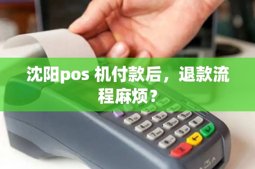 沈阳pos 机付款后，退款流程麻烦？