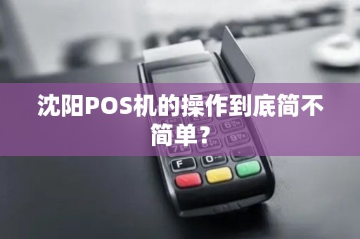 沈阳POS机的操作到底简不简单？