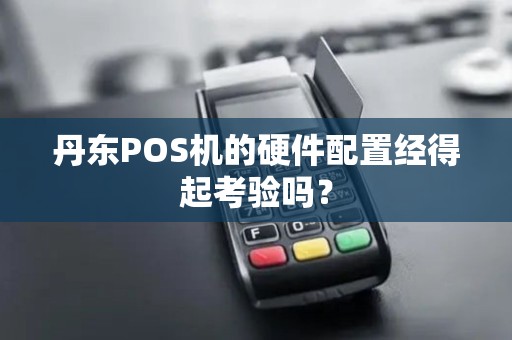 丹东POS机的硬件配置经得起考验吗？