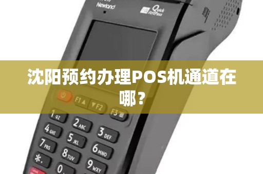 沈阳预约办理POS机通道在哪? 沈阳预约办理POS机通道在哪?