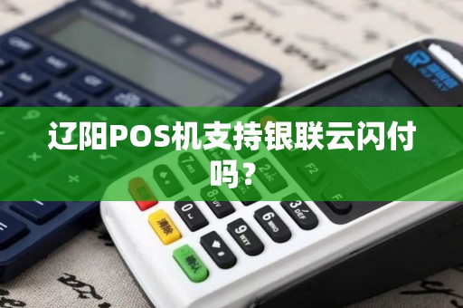 辽阳POS机支持银联云闪付吗? 辽阳POS机支持银联云闪付吗?