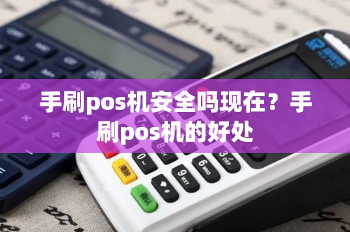 手刷pos机安全吗现在？手刷pos机的好处